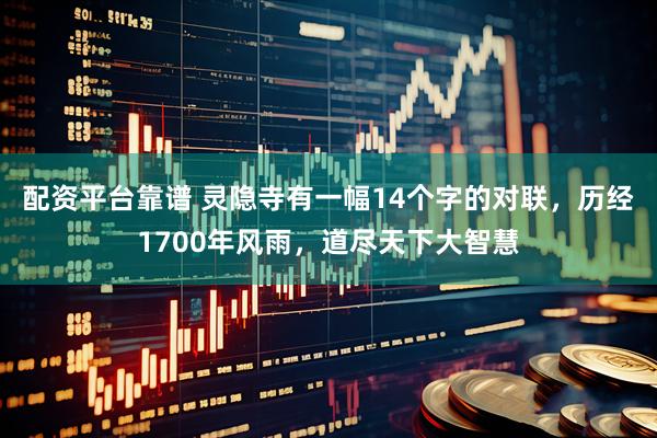 配资平台靠谱 灵隐寺有一幅14个字的对联，历经1700年风雨，道尽天下大智慧
