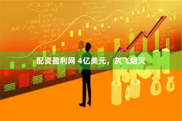 配资盈利网 4亿美元，灰飞烟灭