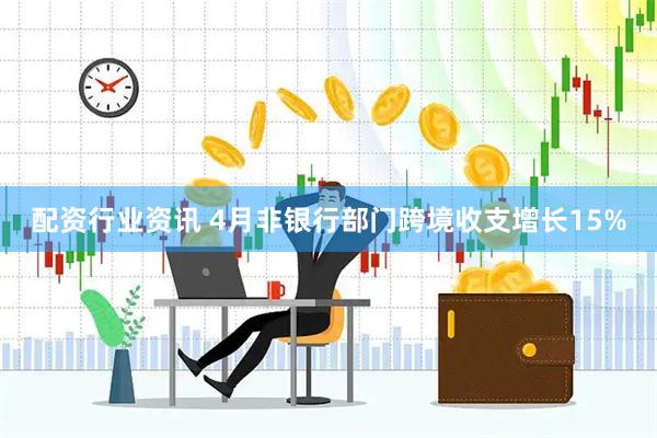 配资行业资讯 4月非银行部门跨境收支增长15%