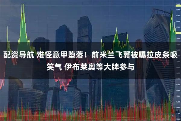 配资导航 难怪意甲堕落！前米兰飞翼被曝拉皮条吸笑气 伊布莱奥等大牌参与
